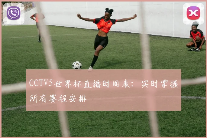CCTV5世界杯直播时间表：实时掌握所有赛程安排