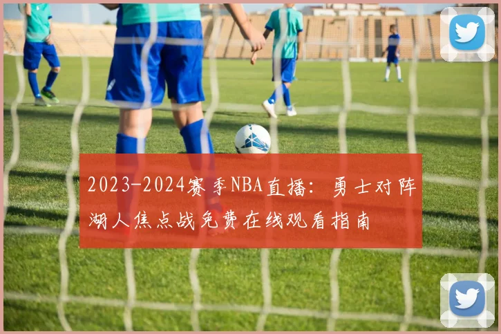 2023-2024赛季NBA直播：勇士对阵湖人焦点战免费在线观看指南