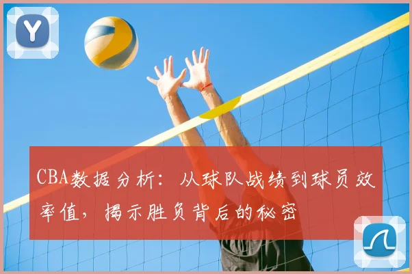 CBA数据分析：从球队战绩到球员效率值，揭示胜负背后的秘密