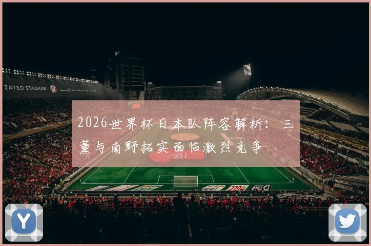 2026世界杯日本队阵容解析：三笘薰与南野拓实面临激烈竞争
