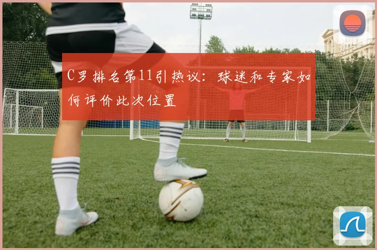 C罗排名第11引热议：球迷和专家如何评价此次位置