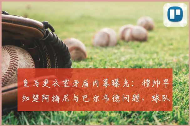 皇马更衣室矛盾内幕曝光：穆帅早知楚阿梅尼与巴尔韦德问题，球队如何化解危机？