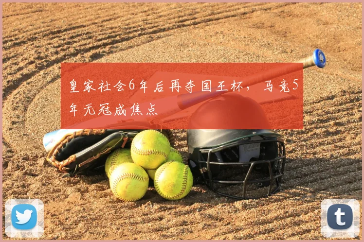皇家社会6年后再夺国王杯，马竞5年无冠成焦点