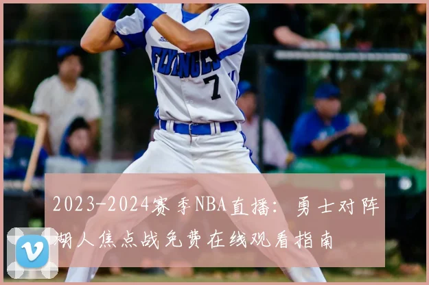 2023-2024赛季NBA直播：勇士对阵湖人焦点战免费在线观看指南