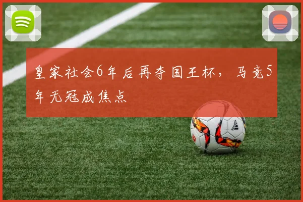 皇家社会6年后再夺国王杯，马竞5年无冠成焦点