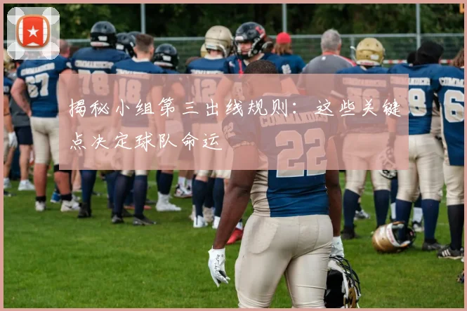 揭秘小组第三出线规则：这些关键点决定球队命运